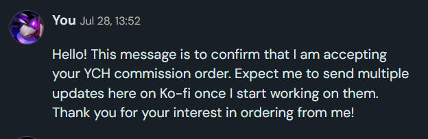 Finally, wait for me to DM you this acceptance message to confirm that I will work on your order! We'll talk more about your commission in DMs from here on so don't forget to check your DMs every now and then.